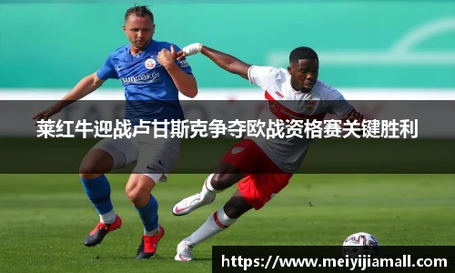 莱红牛迎战卢甘斯克争夺欧战资格赛关键胜利